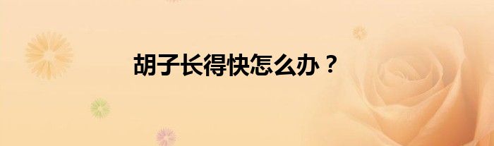 胡子长得快怎么办？