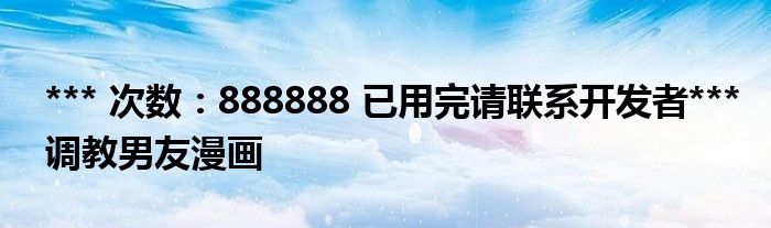 *** 次数：888888 已用完请联系开发者***
调教男友漫画