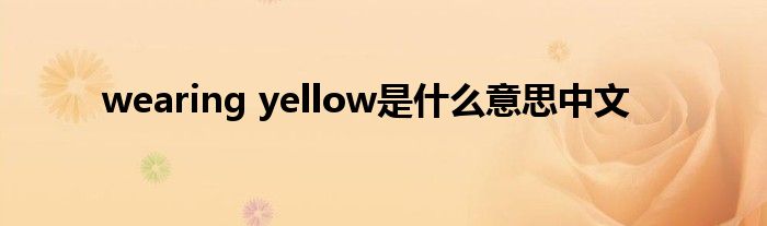 wearing yellow是什么意思中文