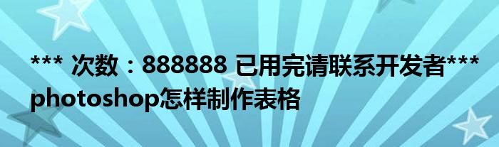*** 次数：888888 已用完请联系开发者***
photoshop怎样制作表格