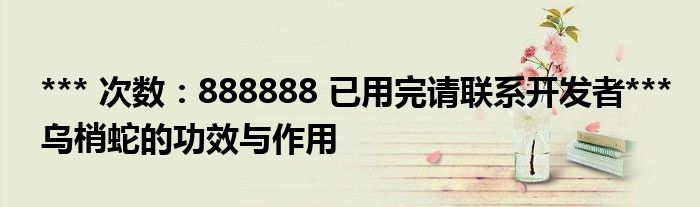 *** 次数：888888 已用完请联系开发者***
乌梢蛇的功效与作用
