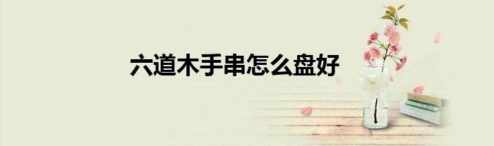 六道木手串怎么盘好