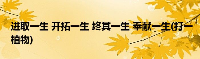 进取一生 开拓一生 终其一生 奉献一生(打一植物)
