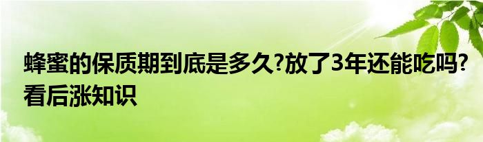 蜂蜜的保质期到底是多久?放了3年还能吃吗?看后涨知识