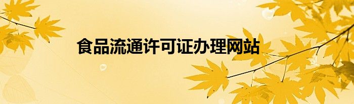 食品流通许可证办理网站