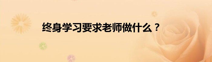 终身学习要求老师做什么？