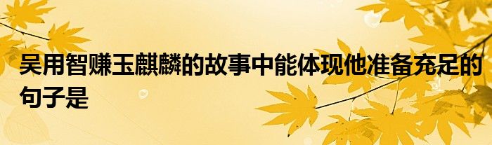 吴用智赚玉麒麟的故事中能体现他准备充足的句子是