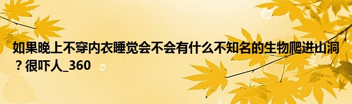 如果晚上不穿内衣睡觉会不会有什么不知名的生物爬进山洞?很吓人_360