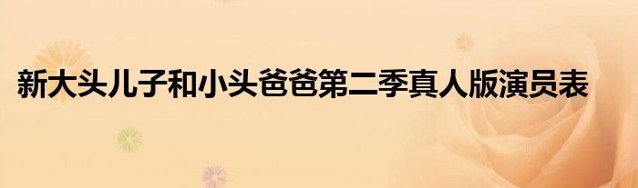 新大头儿子和小头爸爸第二季真人版演员表