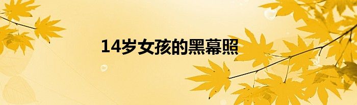 14岁女孩的黑幕照