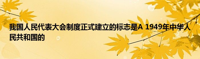 我国人民代表大会制度正式建立的标志是A 1949年中华人民共和国的