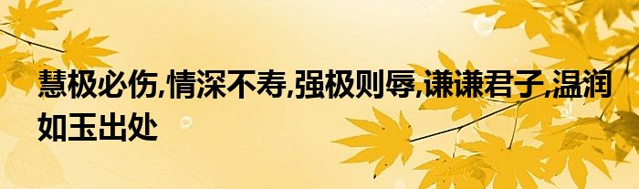 慧极必伤,情深不寿,强极则辱,谦谦君子,温润如玉出处