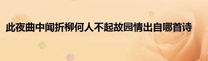 此夜曲中闻折柳何人不起故园情出自哪首诗