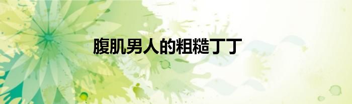 腹肌男人的粗糙丁丁