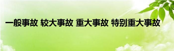 一般事故 较大事故 重大事故 特别重大事故