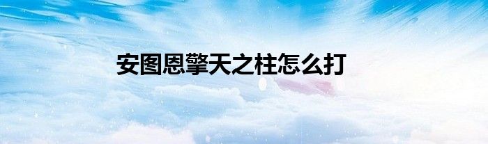 安图恩擎天之柱怎么打