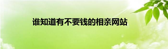 谁知道有不要钱的相亲网站