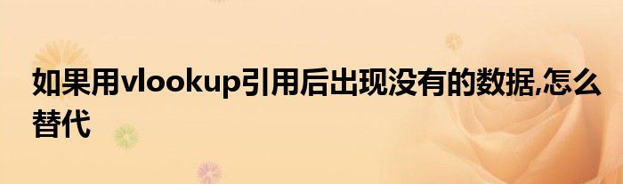 如果用vlookup引用后出现没有的数据,怎么替代