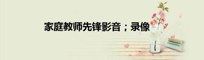 家庭教师先锋影音；录像