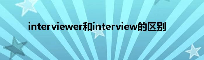 interviewer和interview的区别