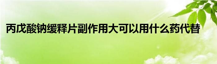 丙戊酸钠缓释片副作用大可以用什么药代替