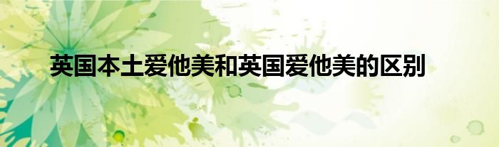 英国本土爱他美和英国爱他美的区别