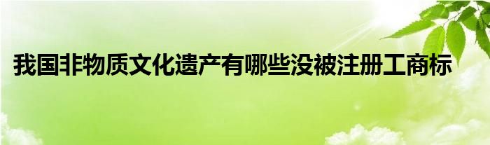 我国非物质文化遗产有哪些没被注册工商标