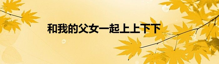 和我的父女一起上上下下