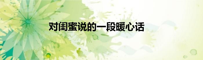 对闺蜜说的一段暖心话