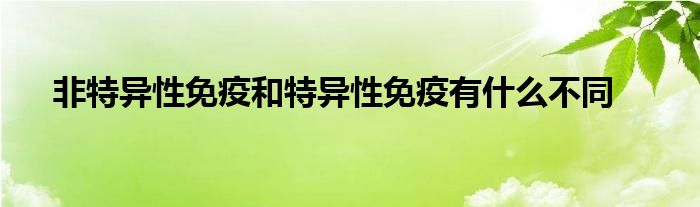 非特异性免疫和特异性免疫有什么不同