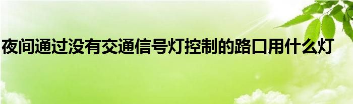 夜间通过没有交通信号灯控制的路口用什么灯