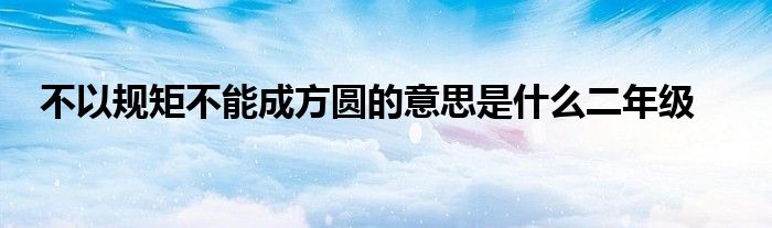 不以规矩不能成方圆的意思是什么二年级