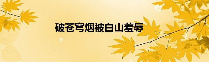 破苍穹烟被白山羞辱