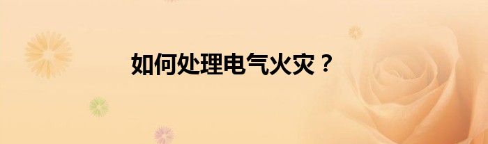 如何处理电气火灾？