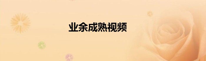业余成熟视频