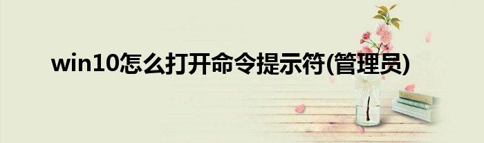win10怎么打开命令提示符(管理员)