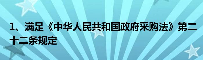 1、满足《中华人民共和国政府采购法》第二十二条规定