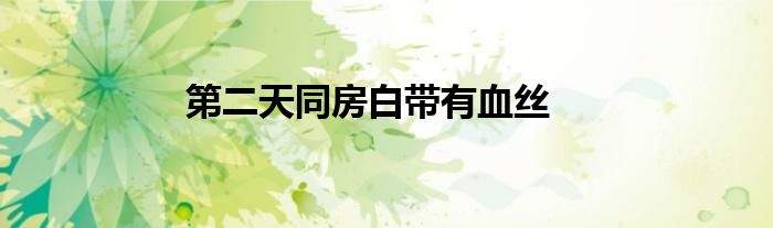 第二天同房白带有血丝