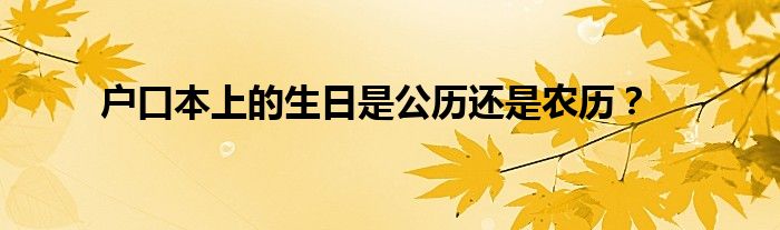 户口本上的生日是公历还是农历？