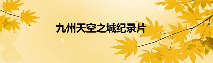 九州天空之城纪录片