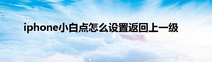 iphone小白点怎么设置返回上一级