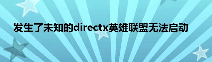发生了未知的directx英雄联盟无法启动