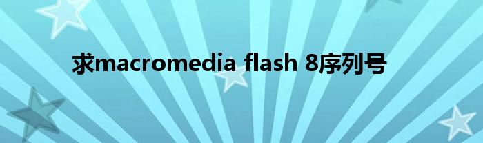 求macromedia flash 8序列号