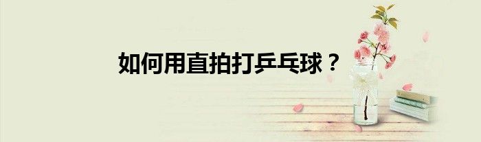 如何用直拍打乒乓球？