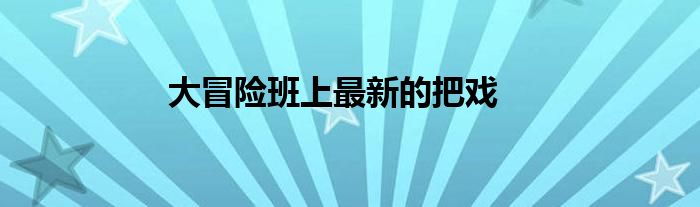 大冒险班上最新的把戏