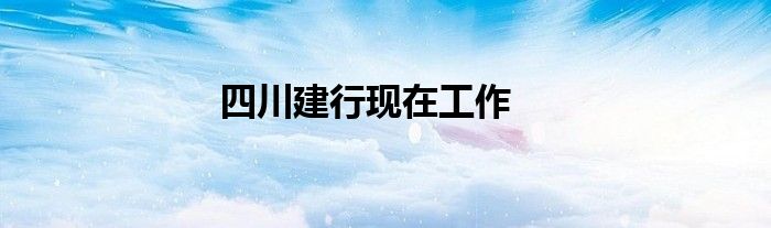 四川建行现在工作