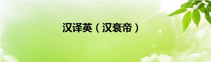 汉译英（汉衰帝）