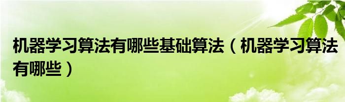 机器学习算法有哪些基础算法（机器学习算法有哪些）