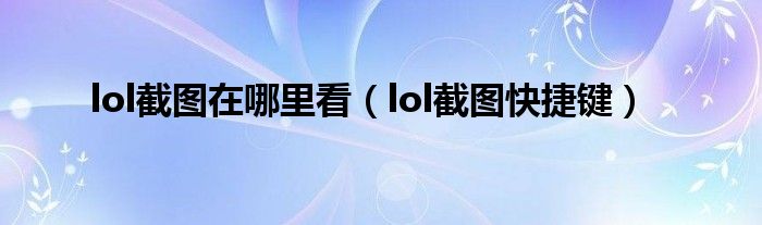 lol截图在哪里看（lol截图快捷键）