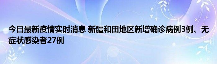 今日最新疫情实时消息 新疆和田地区新增确诊病例3例、无症状感染者27例